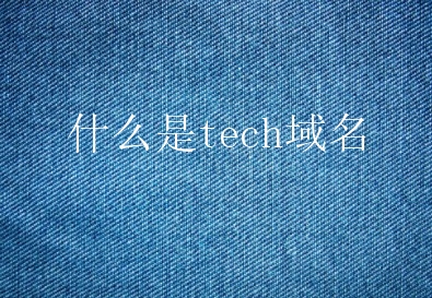 什么是tech域名？tech域名有什么用处？