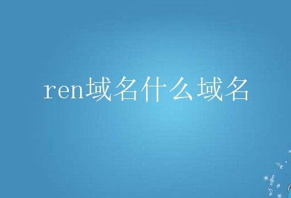ren域名什么域名？ren域名有哪些特点？