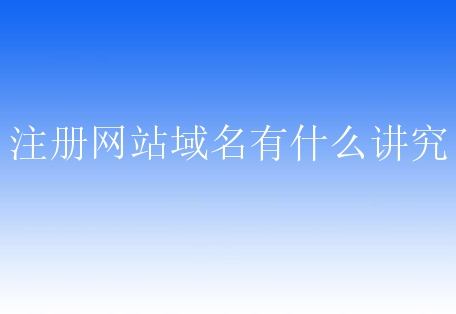 注册网站域名有什么讲究？小白需要了解哪些必要操作？