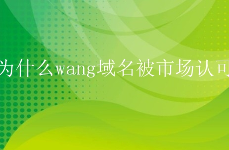 为什么wang域名被市场认可？有什么原因？