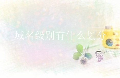 域名级别有什么划分？新手应该知道什么？